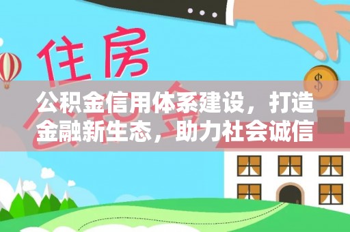 前镇公积金信用体系建设，打造金融新生态，助力社会诚信发展