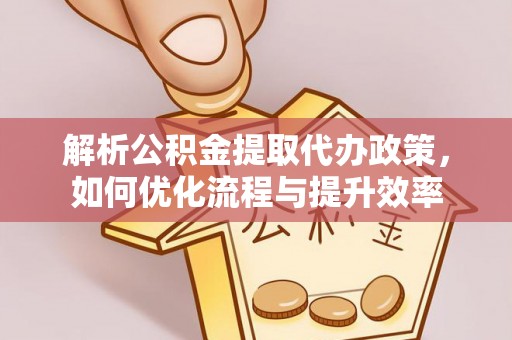 前镇解析公积金提取代办政策，如何优化流程与提升效率