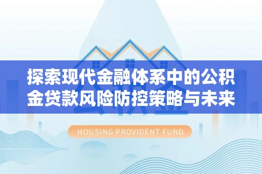 前镇探索现代金融体系中的公积金贷款风险防控策略与未来发展趋势