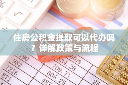 前镇住房公积金提取可以代办吗？详解政策与流程