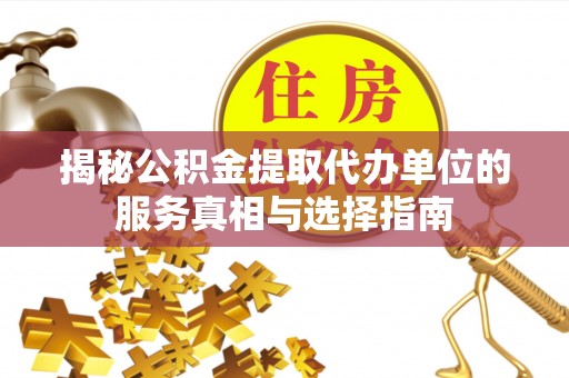 前镇揭秘公积金提取代办单位的服务真相与选择指南