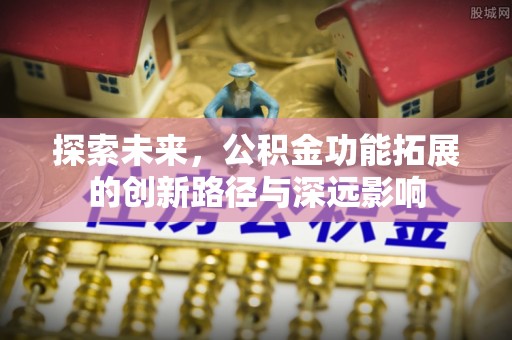 前镇探索未来，公积金功能拓展的创新路径与深远影响
