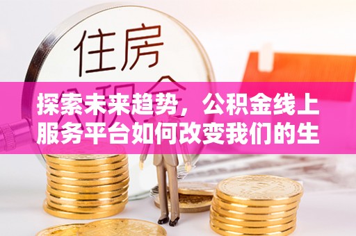 前镇探索未来趋势，公积金线上服务平台如何改变我们的生活