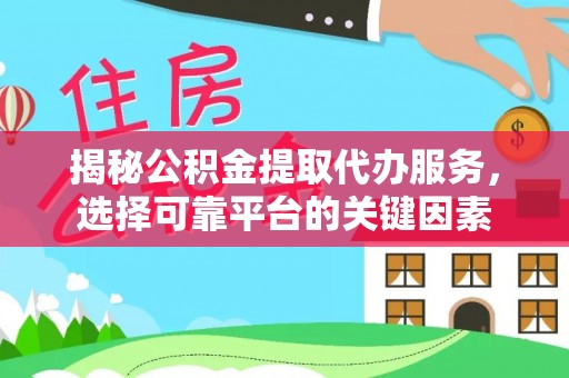 前镇揭秘公积金提取代办服务，选择可靠平台的关键因素