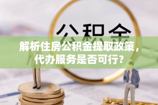 前镇解析住房公积金提取政策，代办服务是否可行？