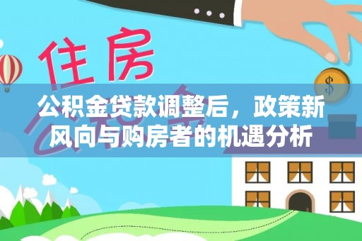 前镇公积金贷款调整后，政策新风向与购房者的机遇分析