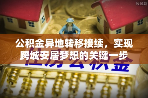 前镇公积金异地转移接续，实现跨城安居梦想的关键一步