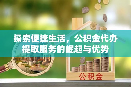 前镇探索便捷生活，公积金代办提取服务的崛起与优势