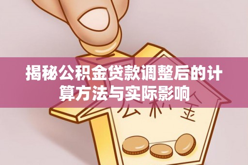 前镇揭秘公积金贷款调整后的计算方法与实际影响