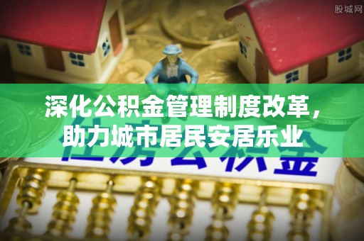 前镇深化公积金管理制度改革，助力城市居民安居乐业