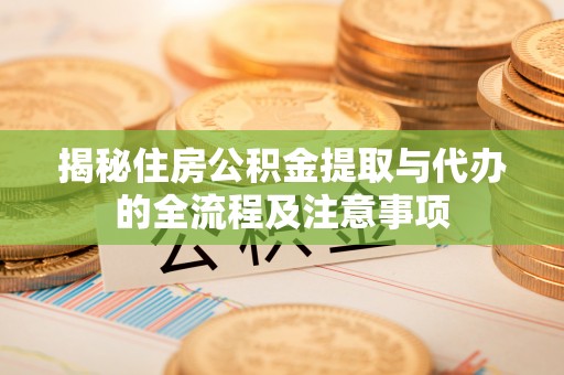 前镇揭秘住房公积金提取与代办的全流程及注意事项
