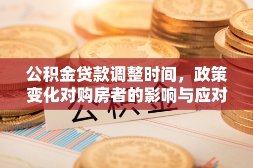 前镇公积金贷款调整时间，政策变化对购房者的影响与应对策略