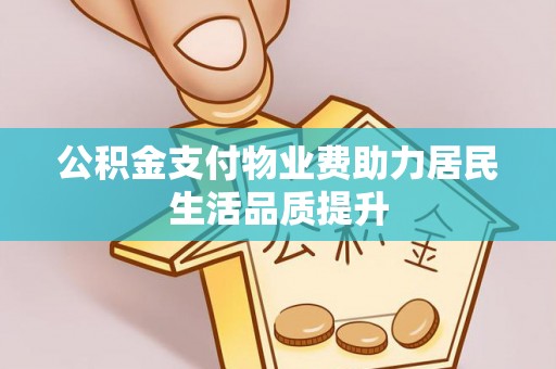 前镇公积金支付物业费助力居民生活品质提升