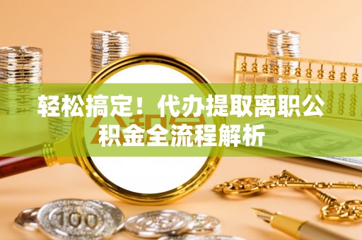 前镇轻松搞定！代办提取离职公积金全流程解析