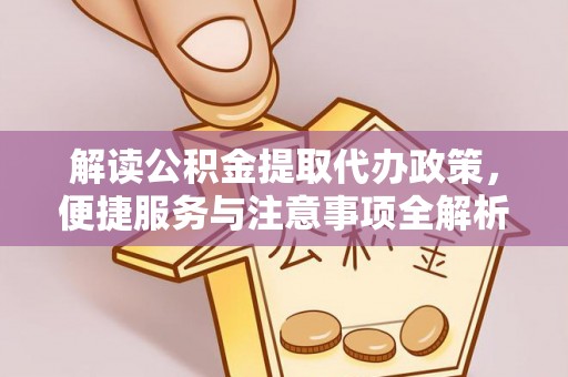 前镇解读公积金提取代办政策，便捷服务与注意事项全解析
