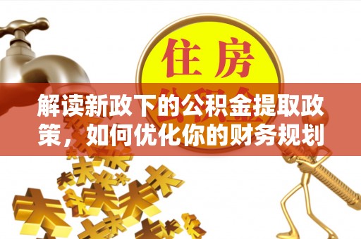 前镇解读新政下的公积金提取政策，如何优化你的财务规划