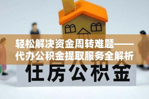 前镇轻松解决资金周转难题——代办公积金提取服务全解析