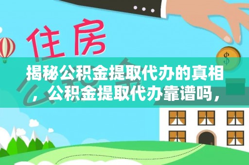 前镇揭秘公积金提取代办的真相，公积金提取代办靠谱吗，如何选择专业服务？