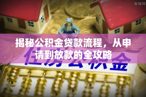 前镇揭秘公积金贷款流程，从申请到放款的全攻略