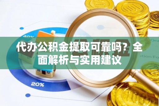 前镇代办公积金提取可靠吗？全面解析与实用建议