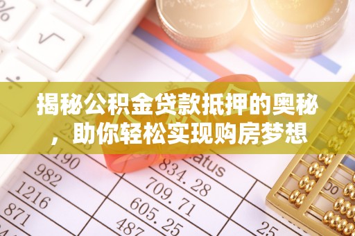 前镇揭秘公积金贷款抵押的奥秘，助你轻松实现购房梦想