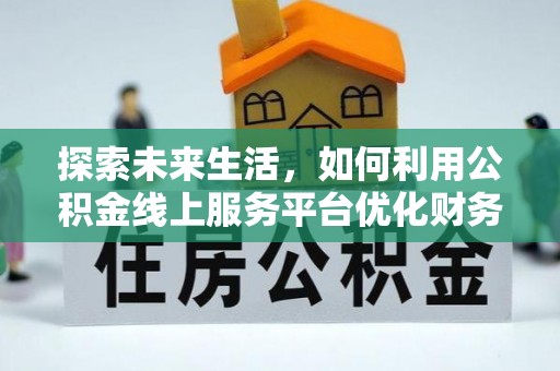 前镇探索未来生活，如何利用公积金线上服务平台优化财务管理