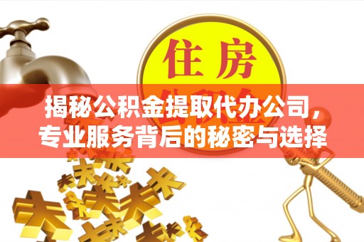 前镇揭秘公积金提取代办公司，专业服务背后的秘密与选择指南