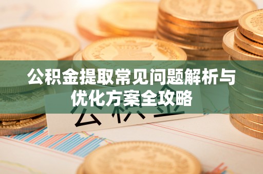 前镇公积金提取常见问题解析与优化方案全攻略