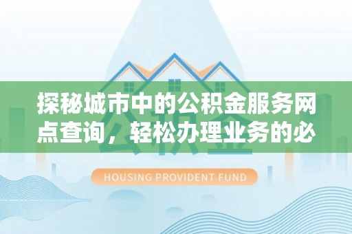 前镇探秘城市中的公积金服务网点查询，轻松办理业务的必备指南