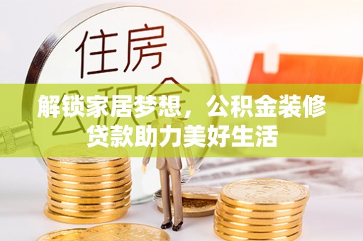前镇解锁家居梦想，公积金装修贷款助力美好生活