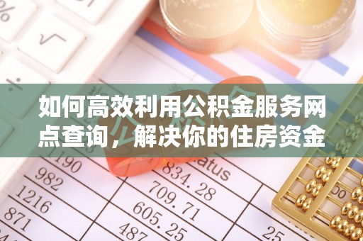 前镇如何高效利用公积金服务网点查询，解决你的住房资金难题