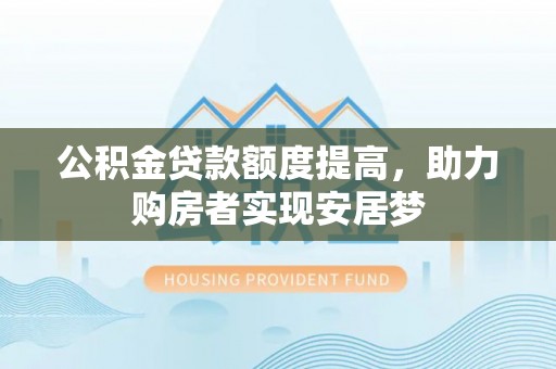 前镇公积金贷款额度提高，助力购房者实现安居梦