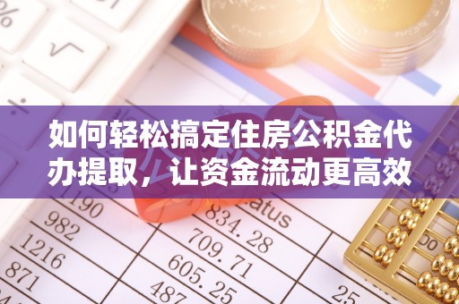 前镇如何轻松搞定住房公积金代办提取，让资金流动更高效
