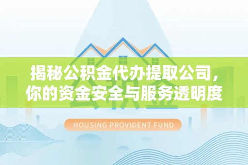 前镇揭秘公积金代办提取公司，你的资金安全与服务透明度全解析
