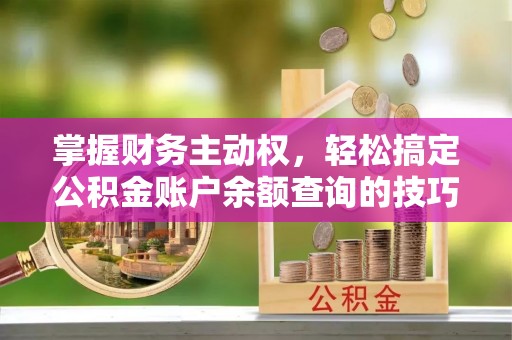 前镇掌握财务主动权，轻松搞定公积金账户余额查询的技巧与方法