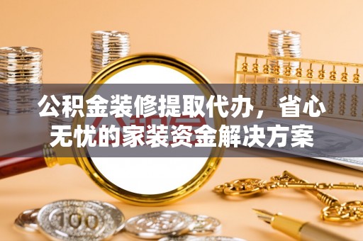 前镇公积金装修提取代办，省心无忧的家装资金解决方案