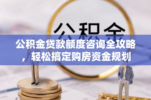 前镇公积金贷款额度咨询全攻略，轻松搞定购房资金规划