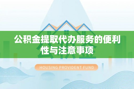 前镇公积金提取代办服务的便利性与注意事项