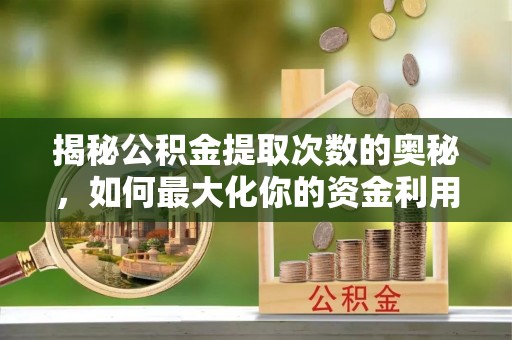 前镇揭秘公积金提取次数的奥秘，如何最大化你的资金利用？