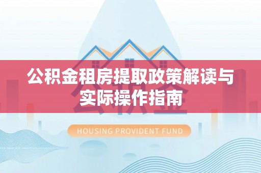 前镇公积金租房提取政策解读与实际操作指南