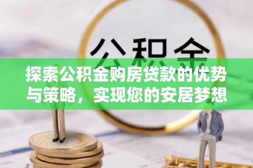 前镇探索公积金购房贷款的优势与策略，实现您的安居梦想
