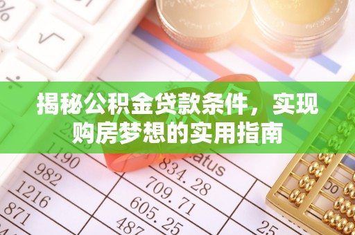 前镇揭秘公积金贷款条件，实现购房梦想的实用指南