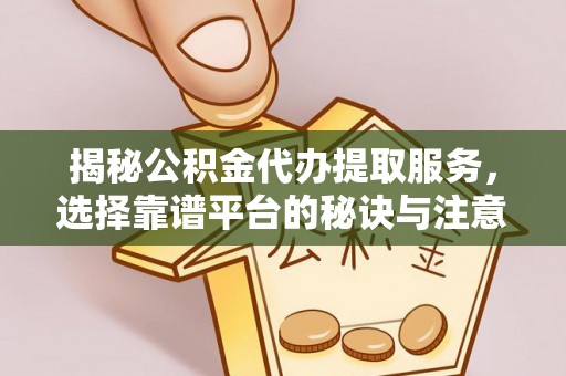 前镇揭秘公积金代办提取服务，选择靠谱平台的秘诀与注意事项