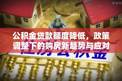 前镇公积金贷款额度降低，政策调整下的购房新趋势与应对策略