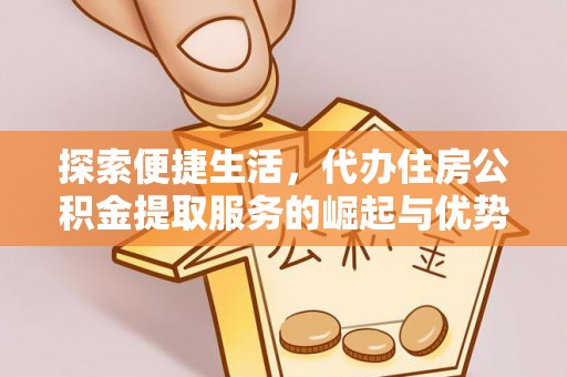 前镇探索便捷生活，代办住房公积金提取服务的崛起与优势