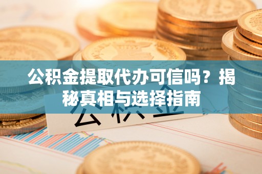 前镇公积金提取代办可信吗？揭秘真相与选择指南