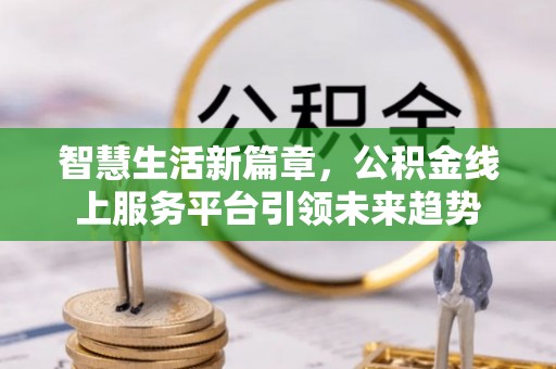 前镇智慧生活新篇章，公积金线上服务平台引领未来趋势