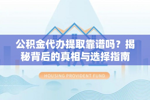 前镇公积金代办提取靠谱吗？揭秘背后的真相与选择指南