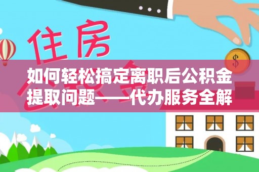 前镇如何轻松搞定离职后公积金提取问题——代办服务全解析