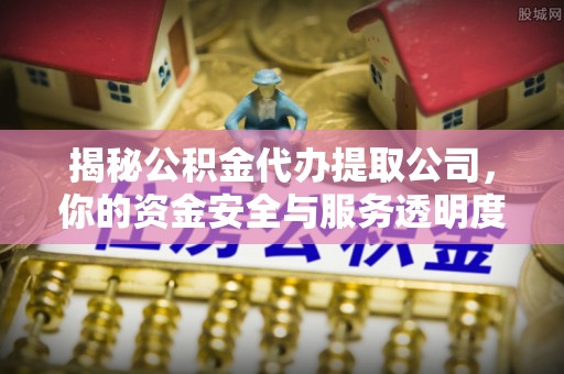 前镇揭秘公积金代办提取公司，你的资金安全与服务透明度指南